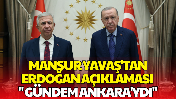 Mansur Yavaş'tan Erdoğan Görüşmesi Sonrası Açıklama! 'Tek Gündem Ankara'